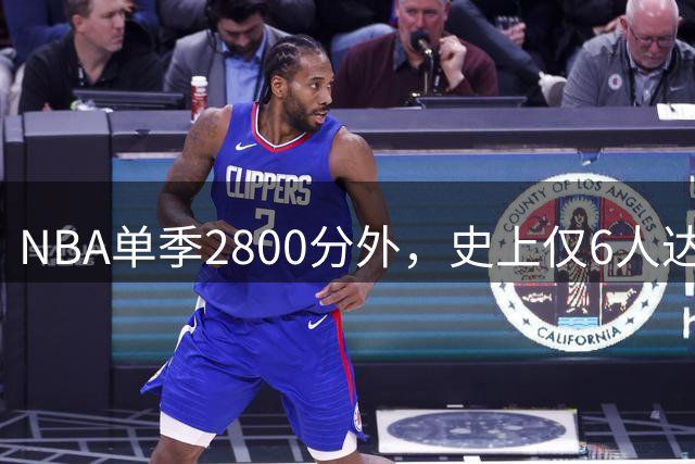 NBA单季2800分外，史上仅6人达阵，现役唯他一人